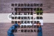 助学贷款毕业后何时还？这个话题常常被许多人关注。以下是一些具体的建议和方法，帮助你顺利完成助学贷款。，助学贷款何时还款？提供一些建议及方法！