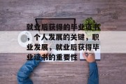 就业后获得的毕业证书，个人发展的关键，职业发展，就业后获得毕业证书的重要性