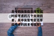 高中的女生在选择专业时应考虑的几个关键因素，高中女生专业选择应考虑的因素有哪些？