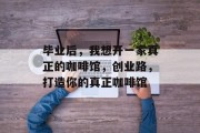 毕业后，我想开一家真正的咖啡馆，创业路，打造你的真正咖啡馆