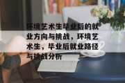 环境艺术生毕业后的就业方向与挑战，环境艺术生，毕业后就业路径与挑战分析