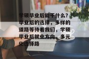 学硕毕业后能干什么？毕业后的选择，多样的道路等待着我们，学硕毕业后就业方向，多元化选择路