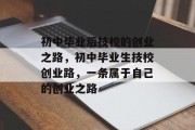 初中毕业后技校的创业之路，初中毕业生技校创业路，一条属于自己的创业之路