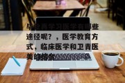 毕业再学习医学有哪些途径呢？，医学教育方式，临床医学和卫青医美的结合