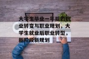 大学生毕业一年后的职业转变与职业规划，大学生就业后职业转型，新阶段新规划