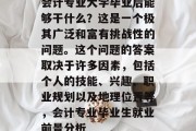 会计专业大学毕业后能够干什么？这是一个极其广泛和富有挑战性的问题。这个问题的答案取决于许多因素，包括个人的技能、兴趣、职业规划以及地理位置等，会计专业毕业生就业前景分析