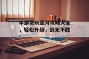手游贪玩蓝月攻略大全，轻松升级，战无不胜！