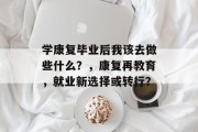 学康复毕业后我该去做些什么？，康复再教育，就业新选择或转行？