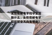 女性读邮电学校毕业后做什么，女性读邮电学校后就业方向有哪些？