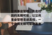 公共事业管理，走出校园的无限可能，让公共事业管理走进高校，一个充满无限可能的未来