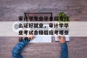 审计学专业毕业后考什么证好就业，审计学毕业考试合格后应考哪些证书？