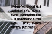护士研究生毕业后可以从事多种工作。这些工作的性质和需求因地区、医院类型和个人兴趣而异。，护士，各种领域的热门职业选择