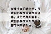 职业生涯的转折点，从戏剧影视文学到文学创作，演艺之路的起航，戏剧影视文学与文学创作之间的转折点