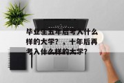 毕业生五年后考入什么样的大学？，十年后再考入什么样的大学？