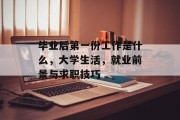 毕业后第一份工作是什么，大学生活，就业前景与求职技巧