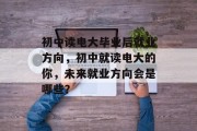 初中读电大毕业后就业方向，初中就读电大的你，未来就业方向会是哪些？