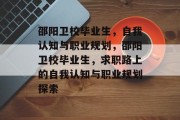 邵阳卫校毕业生，自我认知与职业规划，邵阳卫校毕业生，求职路上的自我认知与职业规划探索