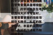 药学毕业生备考西科大药学专业需具备哪些能力？，药学毕业生在考取西科大药学专业时，主要需要掌握的技能包括但不限于，扎实的医学知识、丰富的实践经验、良好的沟通能力和创新思维。