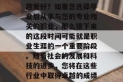 毕业后的您是否在某个领域有特定的专长或兴趣爱好？如果您选择毕业后从事与您的专业相关的职业，那么接下来的这段时间可能就是职业生涯的一个重要阶段。随着社会的发展和科技的进步，您将在这些行业中取得卓越的成绩。，提升职业技能，未来就业的关键时期