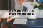采矿毕业后干啥？，采矿毕业生的出路是什么？