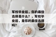 军校毕业后，你的最佳选择是什么？，军校毕业后，是你的最佳选择吗？