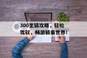 300坐骑攻略，轻松驾驭，畅游骑乘世界！