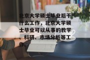 北京大学硕士毕业后干什么工作，北京大学硕士毕业可以从事的教学、科研、市场分析等工作。