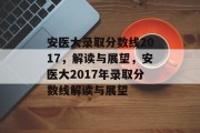 安医大录取分数线2017，解读与展望，安医大2017年录取分数线解读与展望