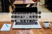 毕业后的四年中，你都在做什么？，大学毕业四年，你是干嘛的？