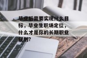 毕业后需要实现什么目标，毕业生职场定位，什么才是你的长期职业规划?
