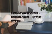 仙剑客栈菜谱全攻略，解锁神秘菜肴，享受美食之旅！