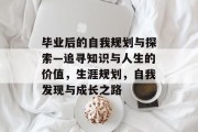 毕业后的自我规划与探索—追寻知识与人生的价值，生涯规划，自我发现与成长之路