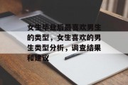 女生毕业后最喜欢男生的类型，女生喜欢的男生类型分析，调查结果和建议