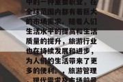 旅游管理作为现代社会中的一种重要职业，在全球范围内都有着巨大的市场需求。随着人们生活水平的提高和生活质量的提升，旅游行业也在持续发展和进步，为人们的生活带来了更多的便利。，旅游管理，现代需求及市场前景分析