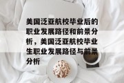 美国泛亚航校毕业后的职业发展路径和前景分析，美国泛亚航校毕业生职业发展路径与前景分析