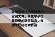 大学毕业生档案袋里的宝藏文件，高校学子档案袋里的珍贵信息，发掘求职秘密大作战