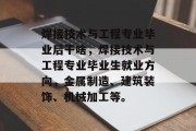 焊接技术与工程专业毕业后干啥，焊接技术与工程专业毕业生就业方向，金属制造、建筑装饰、机械加工等。