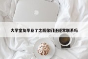 大学室友毕业了之后你们还经常联系吗