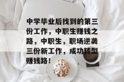 中学毕业后找到的第三份工作，中职生赚钱之路，中职生，职场逆袭三份新工作，成功转型赚钱路！