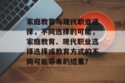 家庭教育与现代职业选择，不同选择的可能，家庭教育、现代职业选择选择或教育方式的不同可能带来的结果？