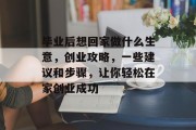 毕业后想回家做什么生意，创业攻略，一些建议和步骤，让你轻松在家创业成功