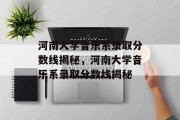 河南大学音乐系录取分数线揭秘，河南大学音乐系录取分数线揭秘