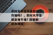 农村大学生毕业后找工作难吗？，农村大学生就业难不难? 政策解读及建议