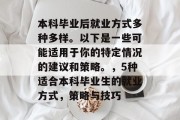 本科毕业后就业方式多种多样。以下是一些可能适用于你的特定情况的建议和策略。，5种适合本科毕业生的就业方式，策略与技巧