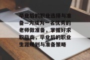 毕业后的职业选择与准备—为成为一名优秀的老师做准备，掌握好求职指南，毕业后的职业生涯规划与准备策略