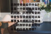 药剂学毕业后干什么？这是一个非常值得深思的问题。药剂学专业的毕业生在毕业后可以从事很多不同的工作领域。，药剂学毕业生可以从事的行业有哪些?