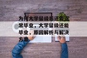 为何大学留级后还能正常毕业，大学留级还能毕业，原因解析与解决方案