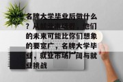 名牌大学毕业后做什么？从就业市场看，他们的未来可能比你们想象的要宽广，名牌大学毕业，就业市场广阔与就业挑战