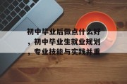 初中毕业后做点什么好，初中毕业生就业规划，专业技能与实践并重