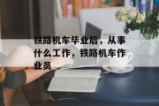 铁路机车毕业后，从事什么工作，铁路机车作业员
